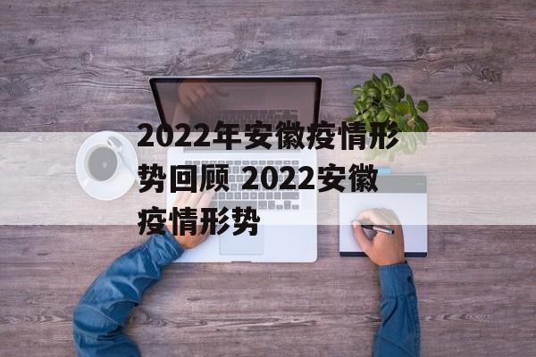 2022年安徽疫情形势回顾 2022安徽疫情形势